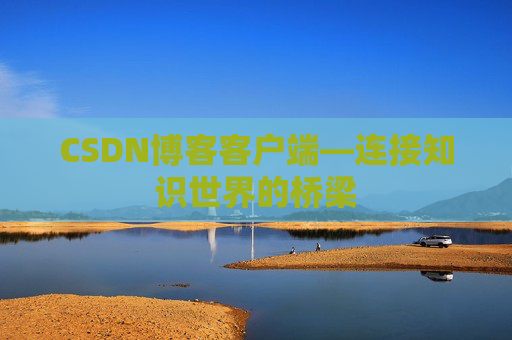 CSDN博客客户端—连接知识世界的桥梁