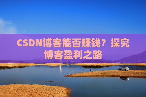 CSDN博客能否赚钱？探究博客盈利之路