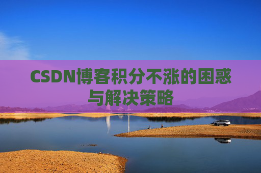 CSDN博客积分不涨的困惑与解决策略