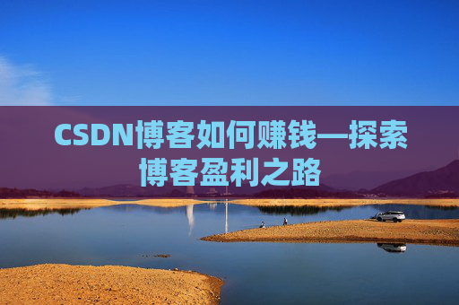 CSDN博客如何赚钱—探索博客盈利之路