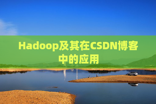 Hadoop及其在CSDN博客中的应用 Hadoop及其在CSDN博客中的应用